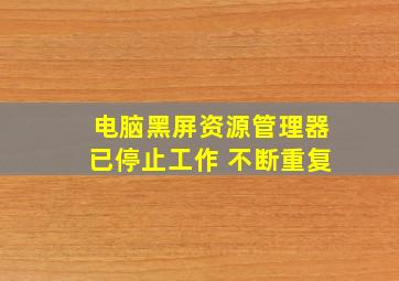 电脑黑屏资源管理器已停止工作 不断重复